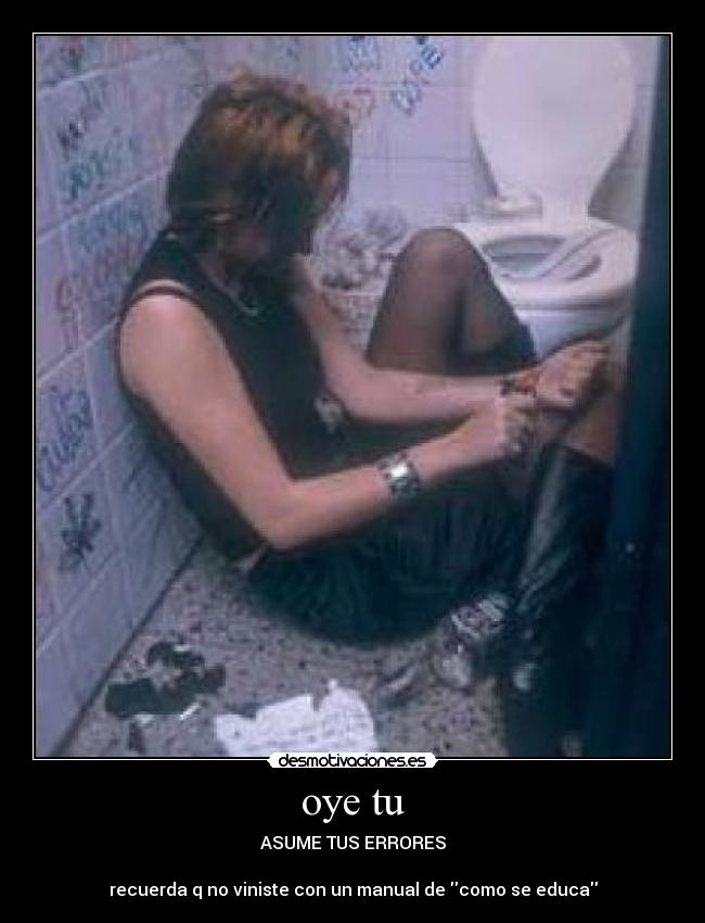 oye tu - ASUME TUS ERRORES

recuerda q no viniste con un manual de como se educa