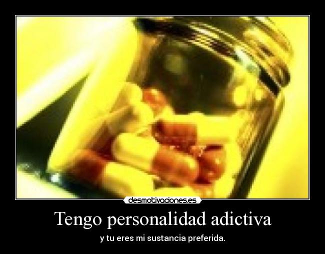 Tengo personalidad adictiva - y tu eres mi sustancia preferida.
