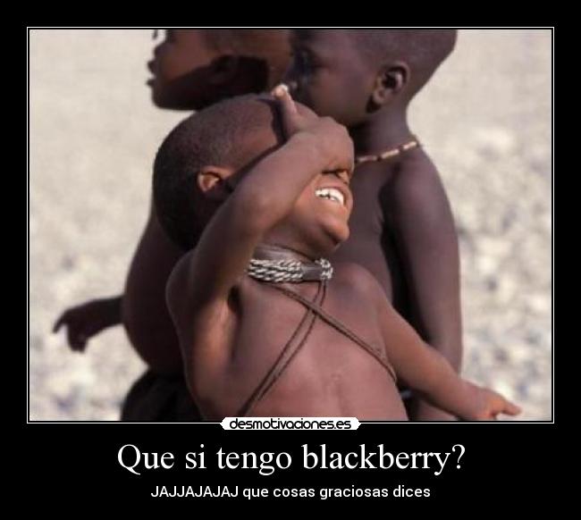Que si tengo blackberry? -