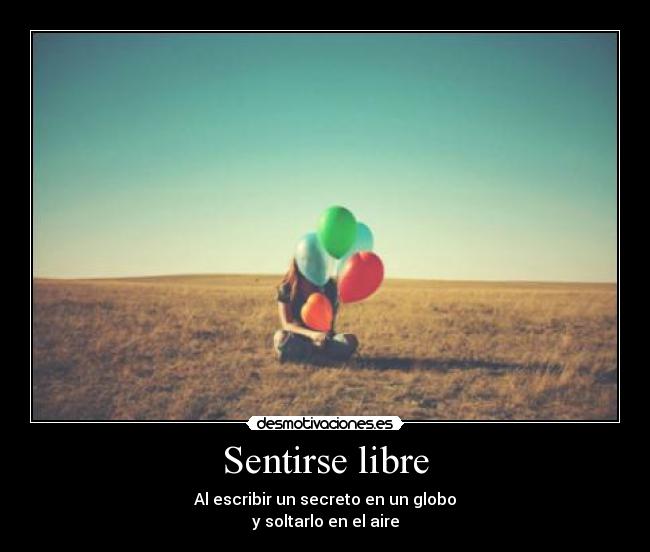 Sentirse libre - Al escribir un secreto en un globo
y soltarlo en el aire