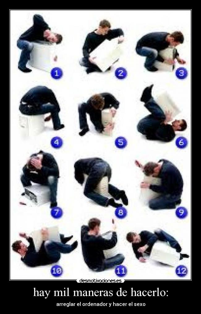 hay mil maneras de hacerlo: - arreglar el ordenador y hacer el sexo
