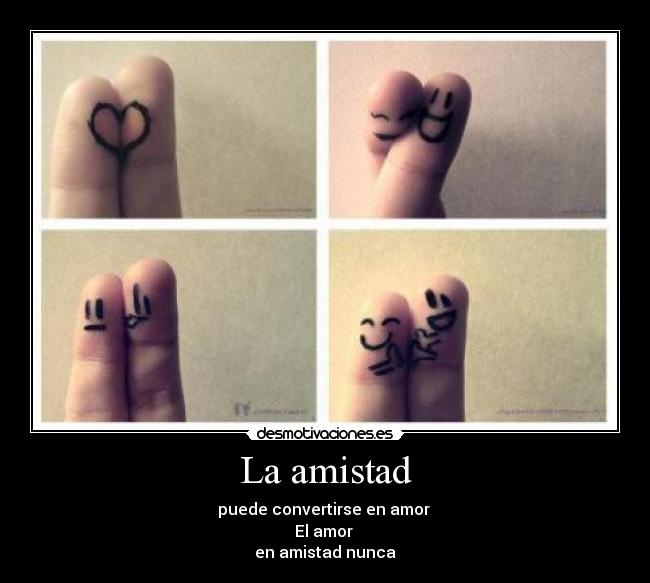 La amistad - puede convertirse en amor
El amor
en amistad nunca