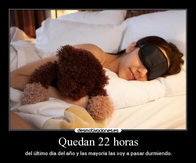Quedan 22 horas - del último día del año y las mayoría las voy a pasar durmiendo.