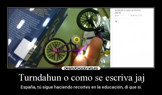 Turndahun o como se escriva jaj - España, tú sigue haciendo recortes en la educación, di que si.