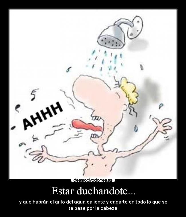Estar duchandote... - y que habrán el grifo del agua caliente y cagarte en todo lo que se te pase por la cabeza
