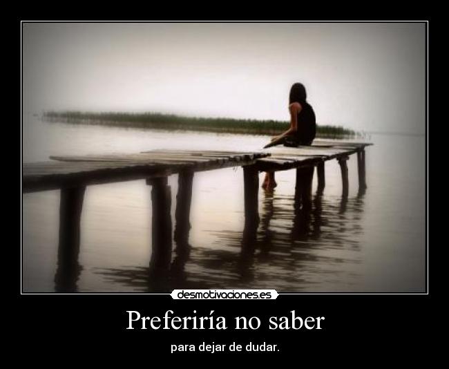 Preferiría no saber - para dejar de dudar.