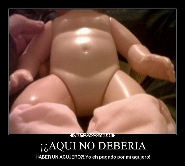 ¡¿AQUI NO DEBERIA - HABER UN AGUJERO?!,Yo eh pagado por mi agujero!