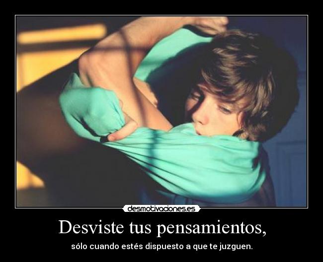 Desviste tus pensamientos, - sólo cuando estés dispuesto a que te juzguen.