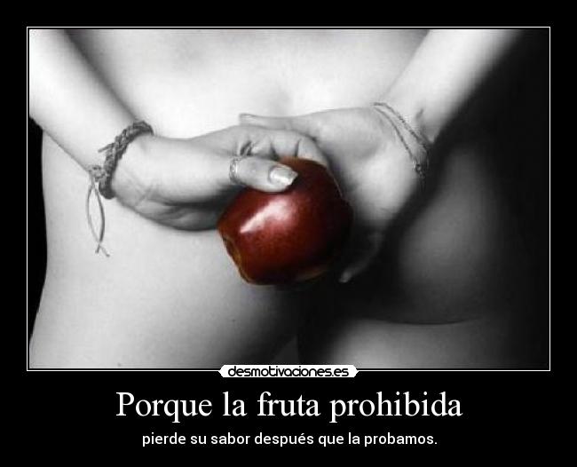 Porque la fruta prohibida - pierde su sabor después que la probamos.