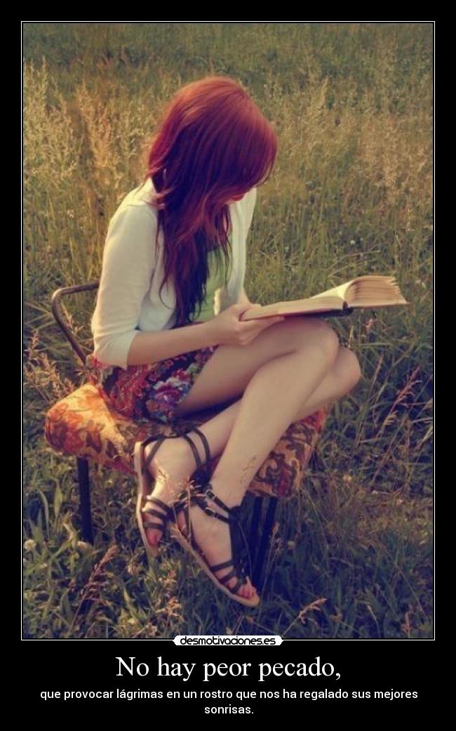 No hay peor pecado, - que provocar lágrimas en un rostro que nos ha regalado sus mejores sonrisas.