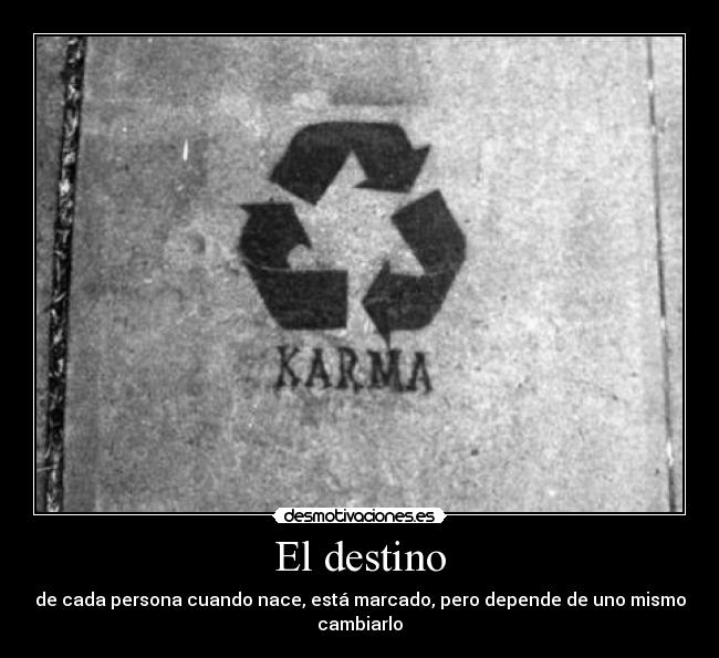 El destino - de cada persona cuando nace, está marcado, pero depende de uno mismo cambiarlo