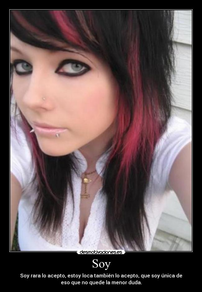 Soy - Soy rara lo acepto, estoy loca también lo acepto, que soy única de
eso que no quede la menor duda.