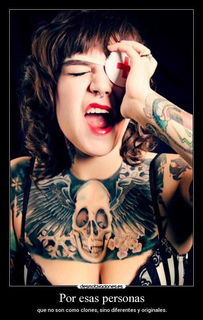 Por esas personas - que no son como clones, sino diferentes y originales.