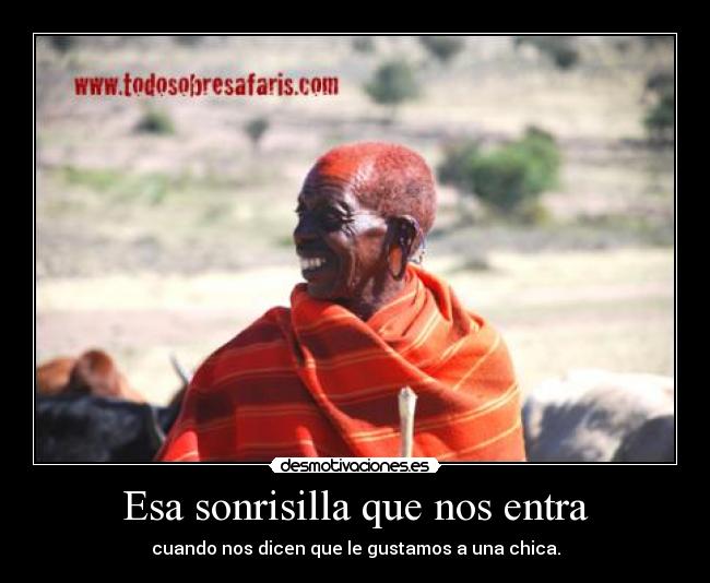 Esa sonrisilla que nos entra - cuando nos dicen que le gustamos a una chica.