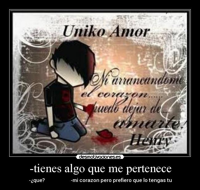 -tienes algo que me pertenece - -¿que?                     -mi corazon pero prefiero que lo tengas tu