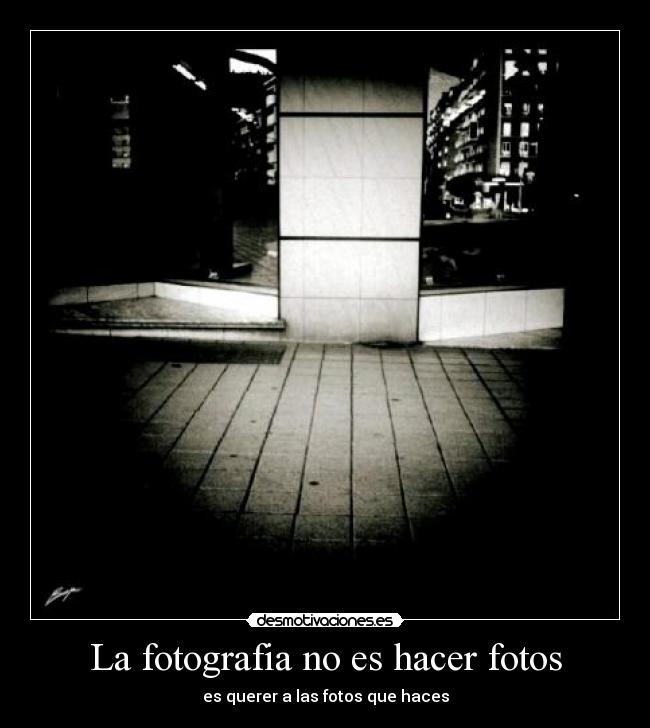 La fotografia no es hacer fotos - es querer a las fotos que haces