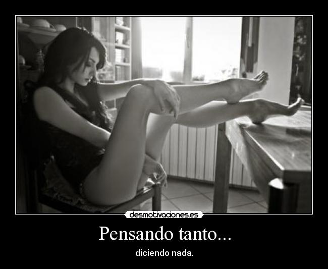 Pensando tanto... - diciendo nada.