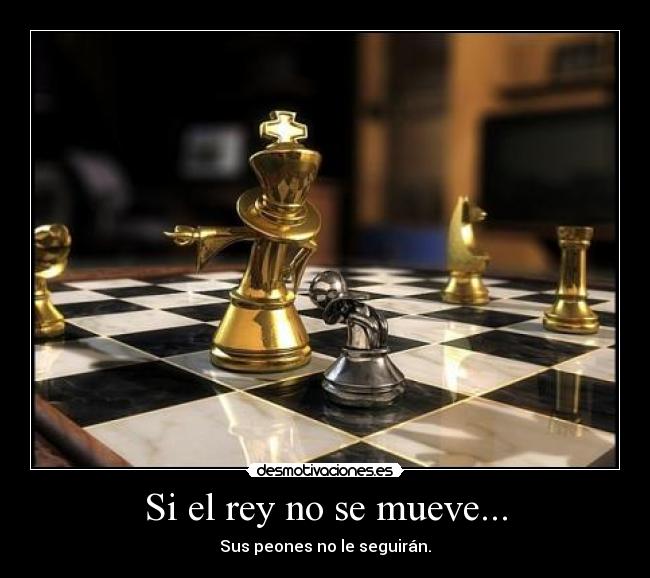 Si el rey no se mueve... - Sus peones no le seguirán.