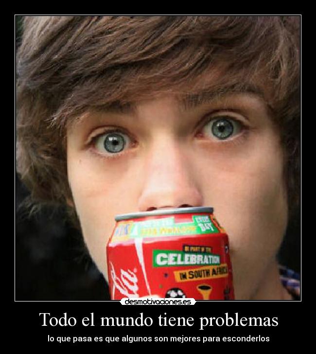 Todo el mundo tiene problemas - lo que pasa es que algunos son mejores para esconderlos