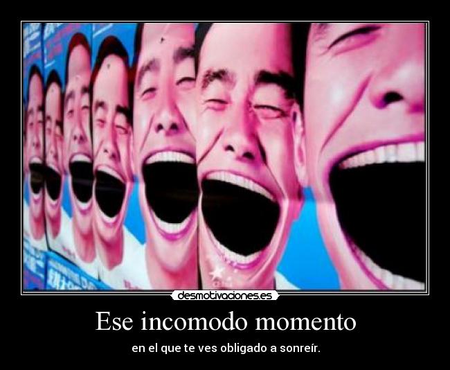 Ese incomodo momento - en el que te ves obligado a sonreír.