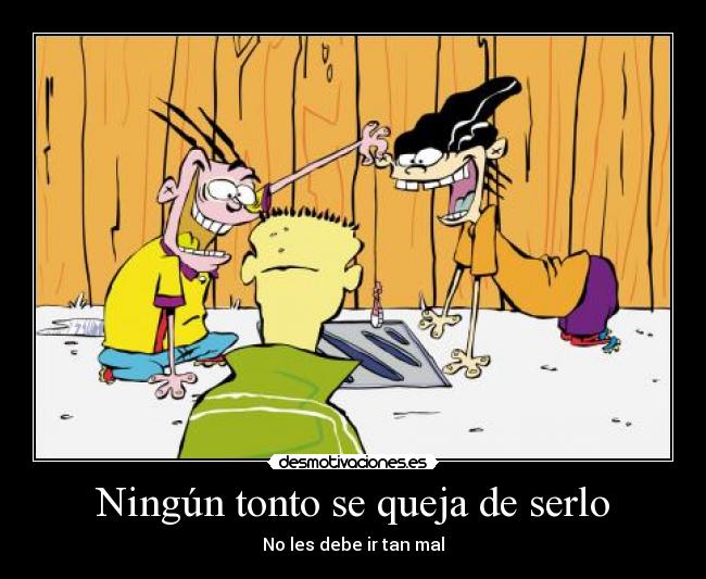 Ningún tonto se queja de serlo - No les debe ir tan mal