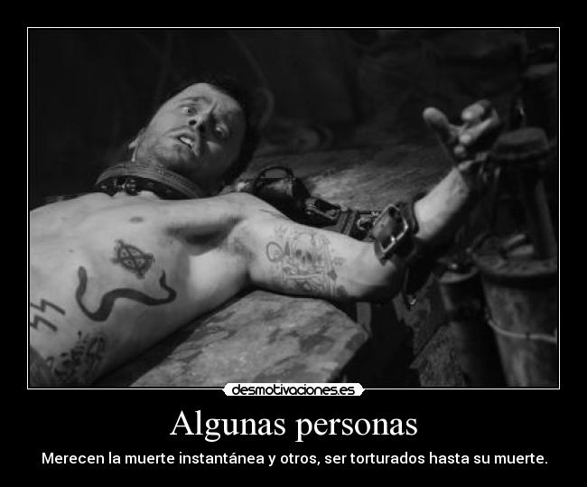 Algunas personas - Merecen la muerte instantánea y otros, ser torturados hasta su muerte.