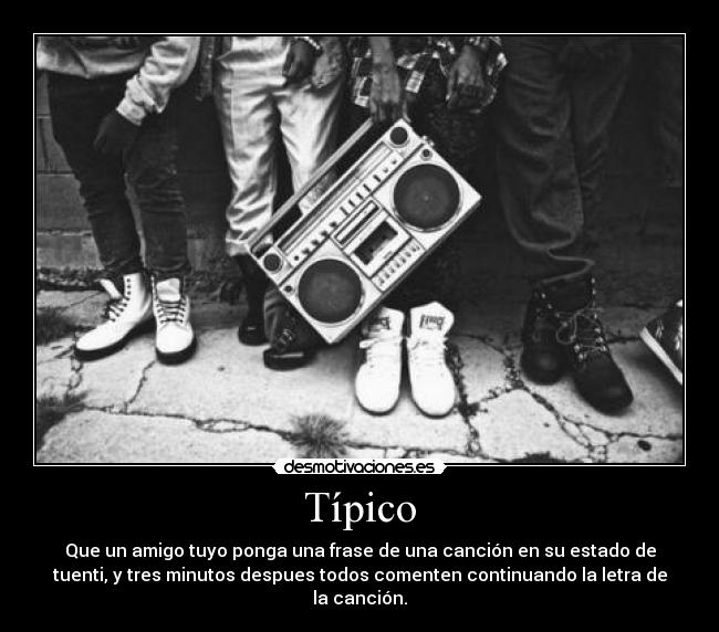Típico - Que un amigo tuyo ponga una frase de una canción en su estado de
tuenti, y tres minutos despues todos comenten continuando la letra de
la canción.