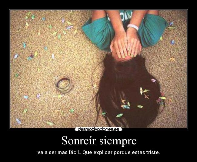 Sonreír siempre - va a ser mas fácil.. Que explicar porque estas triste.
