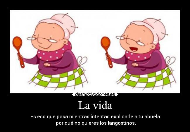 La vida - Es eso que pasa mientras intentas explicarle a tu abuela
por qué no quieres los langostinos.
