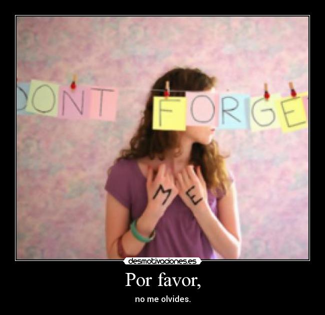 Por favor, - no me olvides.