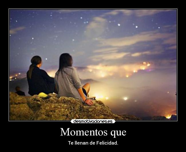 Momentos que - Te llenan de Felicidad.