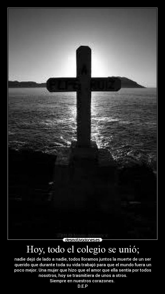 Hoy, todo el colegio se unió; - nadie dejó de lado a nadie, todos lloramos juntos la muerte de un ser
querido que durante toda su vida trabajó para que el mundo fuera un
poco mejor. Una mujer que hizo que el amor que ella sentía por todos
nosotros, hoy se trasmitiera de unos a otros.
Siempre en nuestros corazones.
D.E.P
