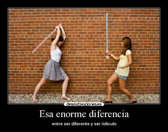 Esa enorme diferencia - entre ser diferente y ser ridículo