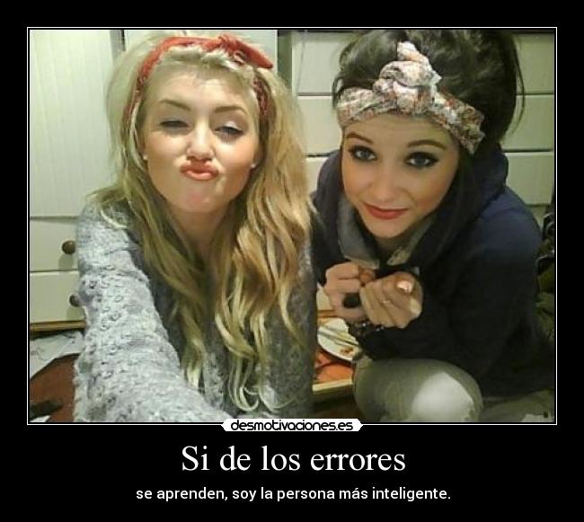 Si de los errores - se aprenden, soy la persona más inteligente.