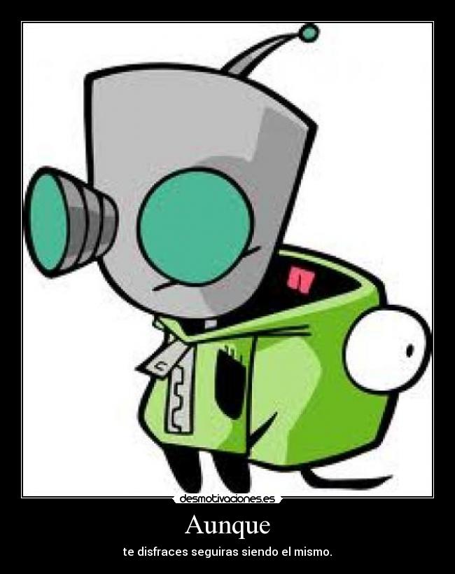 Aunque - te disfraces seguiras siendo el mismo.