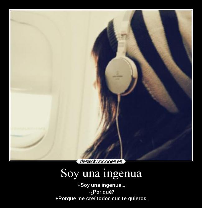 Soy una ingenua - +Soy una ingenua...
-¿Por qué?
+Porque me creí todos sus te quieros.