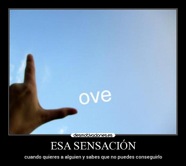 ESA SENSACIÓN - cuando quieres a alguien y sabes que no puedes conseguirlo