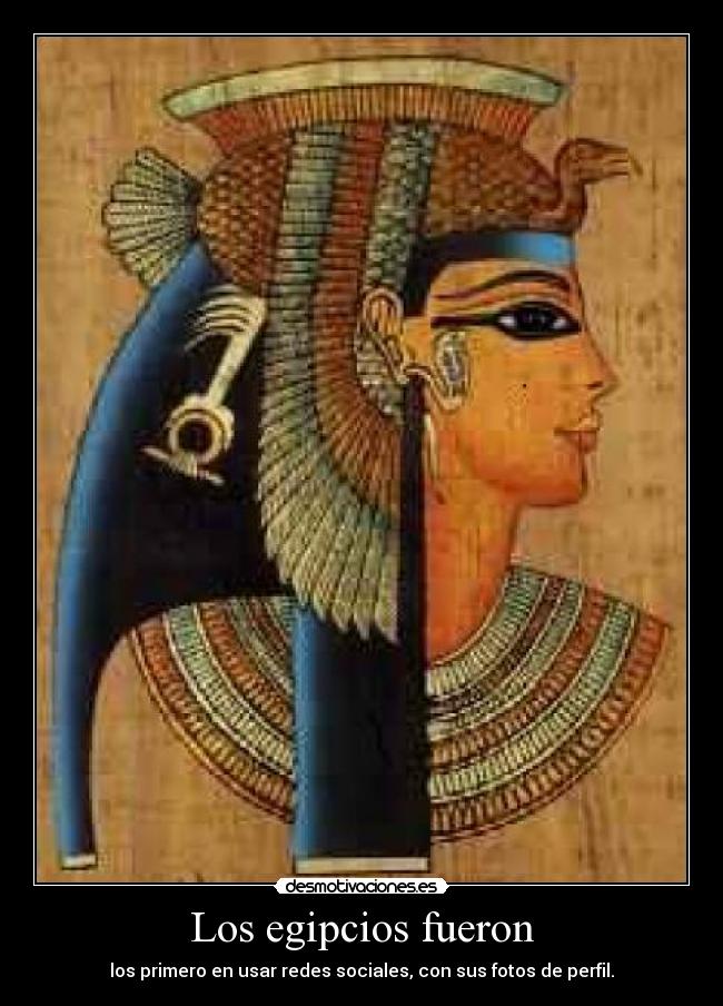 Los egipcios fueron - los primero en usar redes sociales, con sus fotos de perfil.