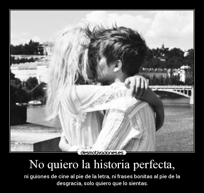 No quiero la historia perfecta, -