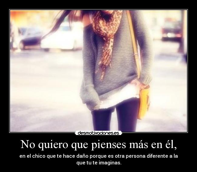 No quiero que pienses más en él, -