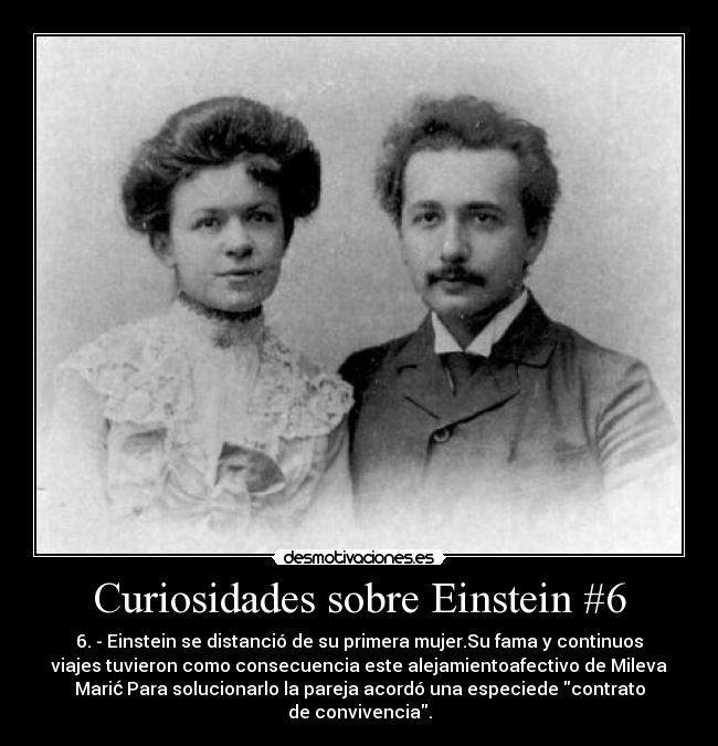 Curiosidades sobre Einstein #6 - 6. - Einstein se distanció de su primera mujer.Su fama y continuos
viajes tuvieron como consecuencia este alejamientoafectivo de Mileva
Marić Para solucionarlo la pareja acordó una especiede contrato
de convivencia.