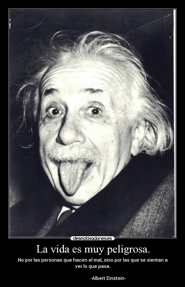 La vida es muy peligrosa. -