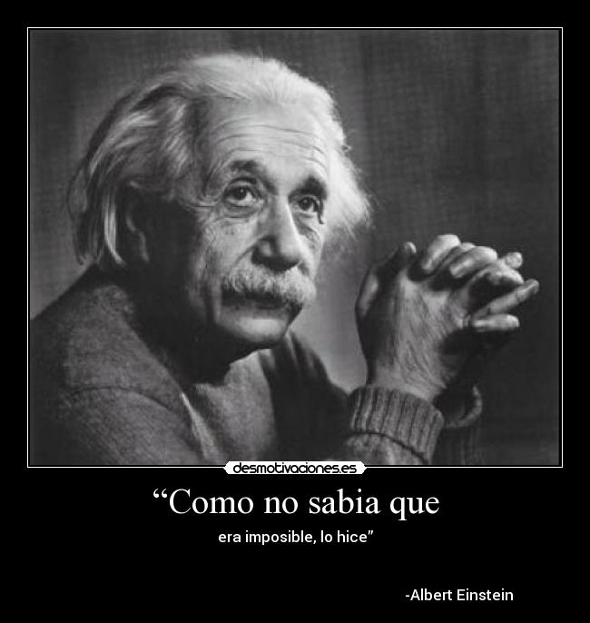 “Como no sabia que - era imposible, lo hice”

                                                                                  
                                                                                          -Albert Einstein