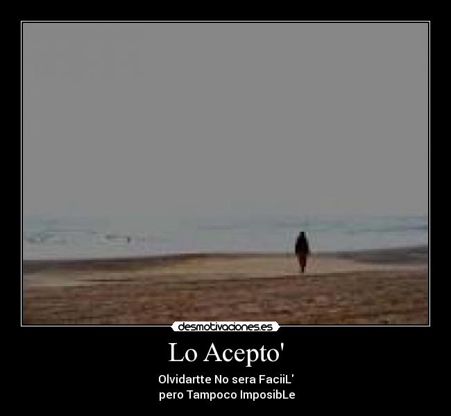 Lo Acepto - Olvidartte No sera FaciiL
 pero Tampoco ImposibLe