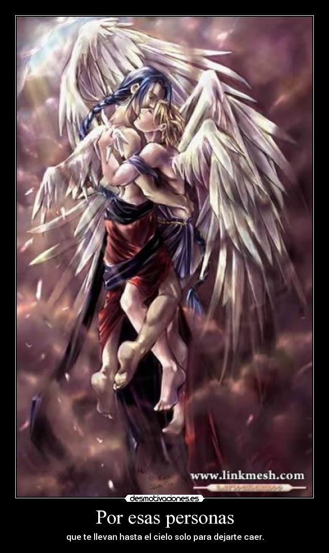 Por esas personas - que te llevan hasta el cielo solo para dejarte caer.