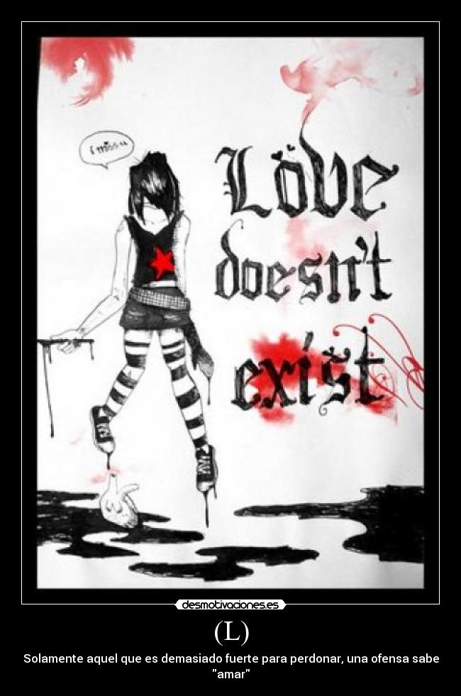 (L) - Solamente aquel que es demasiado fuerte para perdonar, una ofensa sabe amar