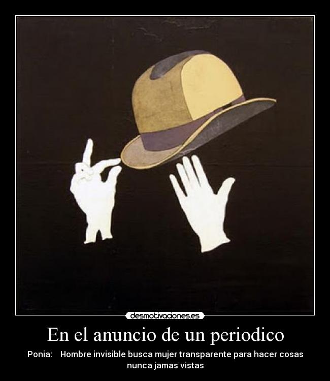 En el anuncio de un periodico - Ponia: Hombre invisible busca mujer transparente para hacer cosas
nunca jamas vistas