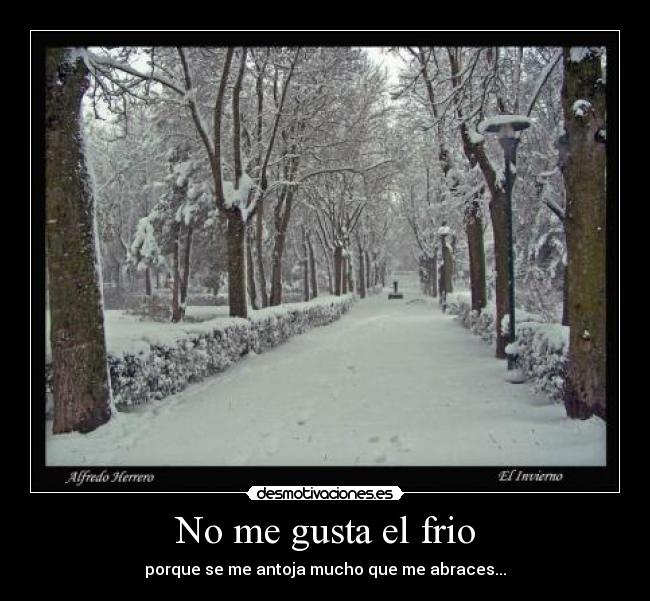 No me gusta el frio - porque se me antoja mucho que me abraces...