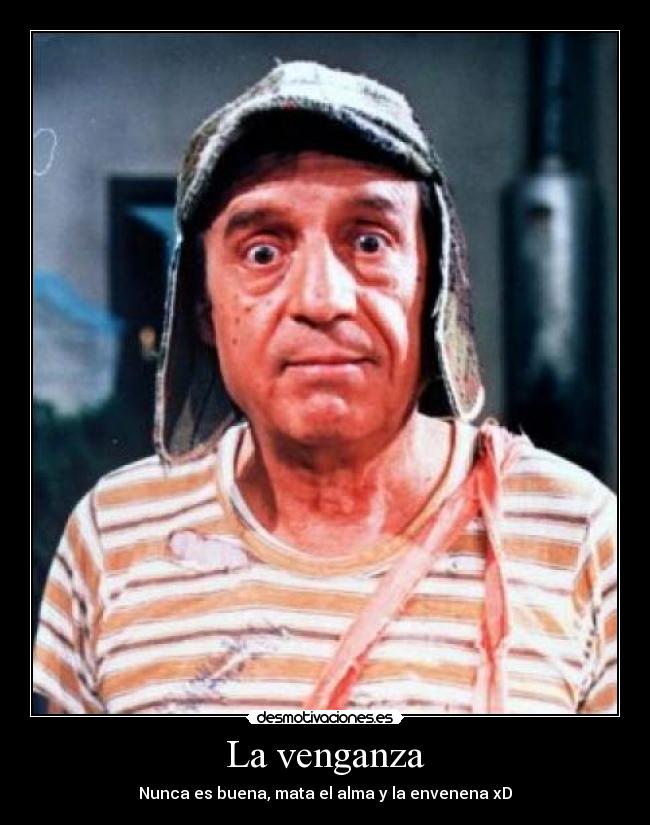 La venganza - Nunca es buena, mata el alma y la envenena xD