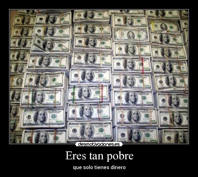Eres tan pobre - que solo tienes dinero